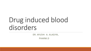 Drug induced blood
disorders
DR. AYUSHI A. ALAGIYA,
PHARM.D
 