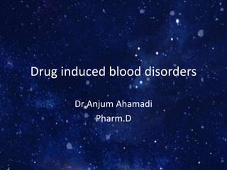 Drug induced blood disorders
Dr Anjum Ahamadi
Pharm.D
 
