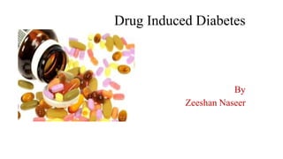 Drug Induced Diabetes
By
Zeeshan Naseer
 