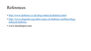 References
• http://www.diabetes.co.uk/drug-induced-diabetes.html
• http://www.diapedia.org/other-types-of-diabetes-mellitus/drug-
induced-diabetes
• www.intechopen.com
 