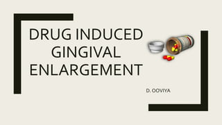 DRUG INDUCED
GINGIVAL
ENLARGEMENT
D. OOVIYA
 