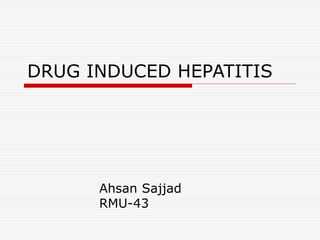 DRUG INDUCED HEPATITIS
Ahsan Sajjad
RMU-43
 