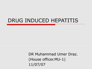DRUG INDUCED HEPATITIS

DR Muhammad Umer Draz.
(House officer.MU-1)
11/07/07

 