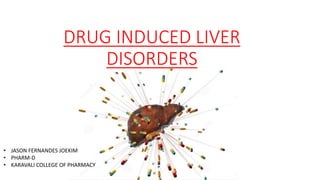 DRUG INDUCED LIVER
DISORDERS
• JASON FERNANDES JOEKIM
• PHARM-D
• KARAVALI COLLEGE OF PHARMACY
 