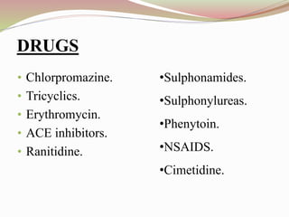 DRUGS
• Chlorpromazine.
• Tricyclics.
• Erythromycin.
• ACE inhibitors.
• Ranitidine.
•Sulphonamides.
•Sulphonylureas.
•Phenytoin.
•NSAIDS.
•Cimetidine.
 