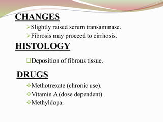 CHANGES
Slightly raised serum transaminase.
Fibrosis may proceed to cirrhosis.
Deposition of fibrous tissue.
Methotrexate (chronic use).
Vitamin A (dose dependent).
Methyldopa.
HISTOLOGY
DRUGS
 