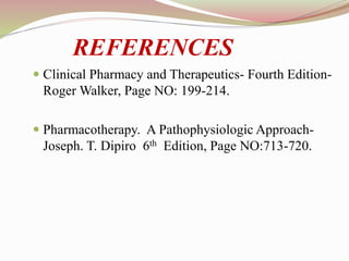  Clinical Pharmacy and Therapeutics- Fourth Edition-
Roger Walker, Page NO: 199-214.
 Pharmacotherapy. A Pathophysiologic Approach-
Joseph. T. Dipiro 6th Edition, Page NO:713-720.
REFERENCES
 