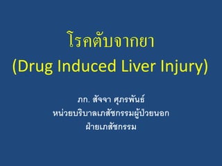 โรคตับจากยา
(Drug Induced Liver Injury)
ภก. สัจจา ศุภรพันธ
หนวยบริบาลเภสัชกรรมผูปวยนอก
ฝายเภสัชกรรม
 