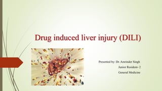 Drug induced liver injury (DILI)
Presented by: Dr. Amrinder Singh
Junior Resident- 2
General Medicine
 