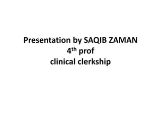 Presentation by SAQIB ZAMAN
4th prof
clinical clerkship
 