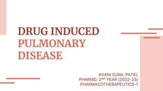 DRUG INDUCED
PULMONARY
DISEASE
AVANI SUNIL PATEL
PHARMD. 2ND YEAR (2022-23)
PHARMACOTHERAPEUTICS-1
 
