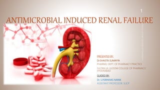 ANTIMICROBIAL INDUCED RENAL FAILURE
PRESENTED BY:
Dr.SHAISTA SUMAYYA
PHARMD, DEPT. OF PHARMACY PRACTICE
SULTAN UL ULOOM COLLEGE OF PHARMACY,
HYDERABAD
GUIDED BY:
Dr. S.P
.SRINIVAS NAYAK
ASSISTANT PROFESSOR, SUCP
1
 