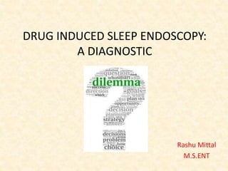 DRUG INDUCED SLEEP ENDOSCOPY:
A DIAGNOSTIC
Rashu Mittal
M.S.ENT
 