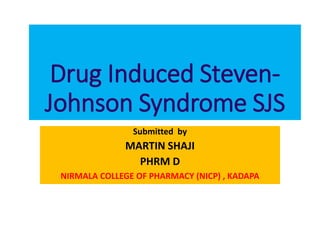 Drug Induced Steven-
Johnson Syndrome SJS
Submitted by
MARTIN SHAJI
PHRM D
NIRMALA COLLEGE OF PHARMACY (NICP) , KADAPA
 
