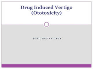 S U N I L K U M A R D A H A
Drug Induced Vertigo
(Ototoxicity)
 