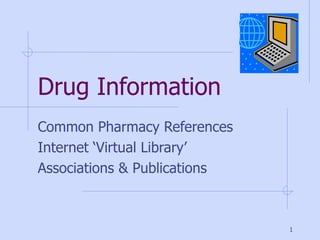 Drug Information Common Pharmacy References Internet ‘Virtual Library’ Associations & Publications 