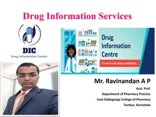 Drug Information Services
Mr. Ravinandan A P
Asst. Prof.
Department of Pharmacy Practice
Sree Siddaganga College of Pharmacy
Tumkur, Karnataka
 