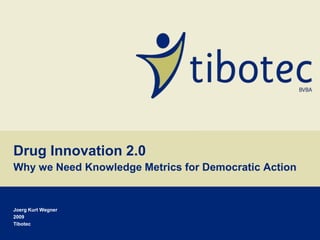 Drug Innovation 2.0Why we Need Knowledge Metrics for Democratic Action Joerg Kurt Wegner 2009 Tibotec 