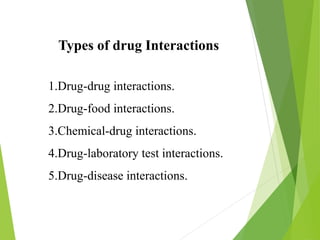 Types of drug Interactions
1.Drug-drug interactions.
2.Drug-food interactions.
3.Chemical-drug interactions.
4.Drug-laboratory test interactions.
5.Drug-disease interactions.
 