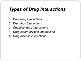 Types of Drug Interactions
1. Drug-drug interactions.
2. Drug-food interactions.
3. Chemical-drug interactions.
4. Drug-laboratory test interactions.
5. Drug-disease interactions.
 