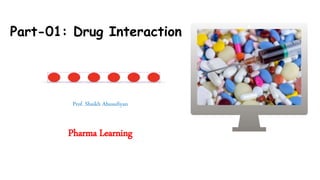 Prof. Shaikh Abusufiyan
Part-01: Drug Interaction
Pharma Learning
 