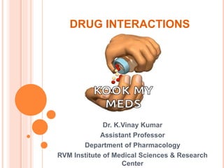 DRUG INTERACTIONS
Dr. K.Vinay Kumar
Assistant Professor
Department of Pharmacology
RVM Institute of Medical Sciences & Research
Center
 