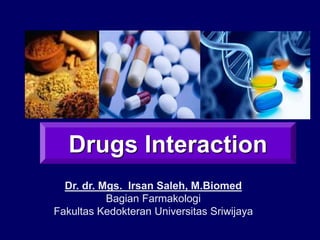 Dr. dr. Mgs. Irsan Saleh, M.Biomed
Bagian Farmakologi
Fakultas Kedokteran Universitas Sriwijaya
Drugs Interaction
 