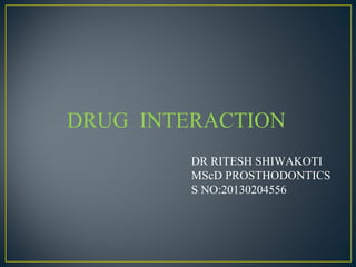 DRUG INTERACTION 
DR RITESH SHIWAKOTI 
MScD PROSTHODONTICS 
S NO:20130204556 
 