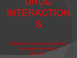 DRUG
INTERACTION
S
PRESENTED BY: RAGHAV DOGRA
M.PHARM (ANALYSIS)
2016-2017
 
