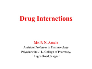 Drug Interactions
Mr. P. N. Amale
Assistant Professor in Pharmacology
Priyadarshini J. L. College of Pharmacy,
Hingna Road, Nagpur
 