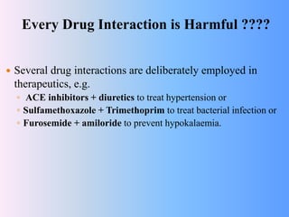 Every Drug Interaction is Harmful ????
 Several drug interactions are deliberately employed in
therapeutics, e.g.
◦ ACE i...