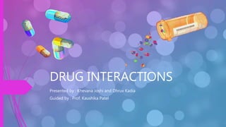 DRUG INTERACTIONS
Presented by : Khevana Joshi and Dhruv Kadia
Guided by : Prof. Kaushika Patel
 