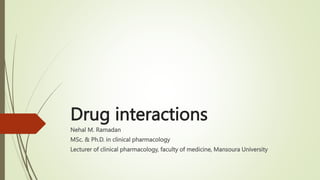 Drug interactions
Nehal M. Ramadan
MSc. & Ph.D. in clinical pharmacology
Lecturer of clinical pharmacology, faculty of medicine, Mansoura University
 