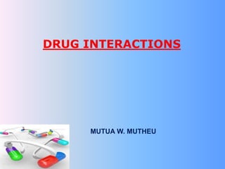DRUG INTERACTIONS
MUTUA W. MUTHEU
 