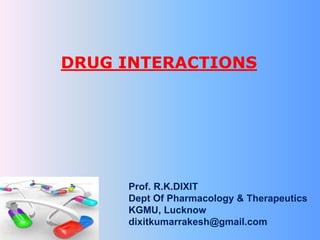 DRUG INTERACTIONS
Prof. R.K.DIXIT
Dept Of Pharmacology & Therapeutics
KGMU, Lucknow
dixitkumarrakesh@gmail.com
 
