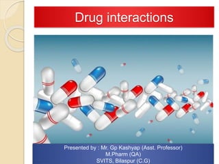 Drug interactions
Presented by : Mr. Gp Kashyap (Asst. Professor)
M.Pharm (QA)
SVITS, Bilaspur (C.G)
 
