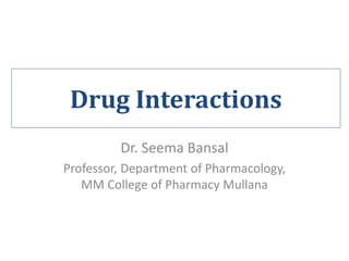 Drug Interactions
Dr. Seema Bansal
Professor, Department of Pharmacology,
MM College of Pharmacy Mullana
 