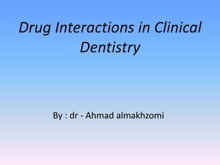 Drug Interactions in Clinical
Dentistry
By : dr - Ahmad almakhzomi
 