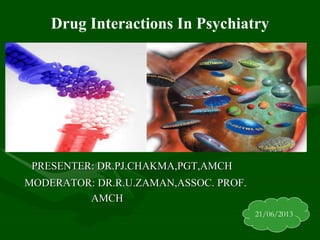 Drug Interactions In Psychiatry
PRESENTER: DR.PJ.CHAKMA,PGT,AMCH
MODERATOR: DR.R.U.ZAMAN,ASSOC. PROF.
AMCH
21/06/2013
 