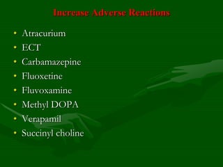 Increase Adverse Reactions
• Atracurium
• ECT
• Carbamazepine
• Fluoxetine
• Fluvoxamine
• Methyl DOPA
• Verapamil
• Succinyl choline
 
