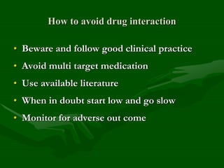 How to avoid drug interaction
• Beware and follow good clinical practice
• Avoid multi target medication
• Use available literature
• When in doubt start low and go slow
• Monitor for adverse out come
 