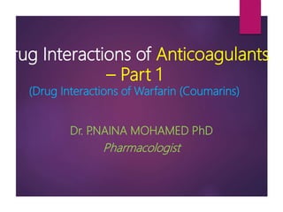 Drug Interactions of Anticoagulants
– Part 1
(Drug Interactions of Warfarin (Coumarins)
Dr. P.NAINA MOHAMED PhD
Pharmacologist
 