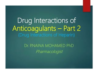 Drug Interactions of
Anticoagulants – Part 2
(Drug Interactions of Heparin)
Dr. P.NAINA MOHAMED PhD
Pharmacologist
 
