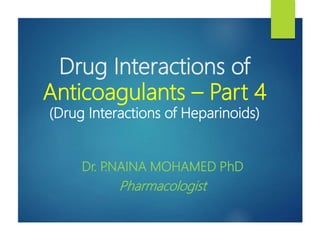 Drug Interactions of
Anticoagulants – Part 4
(Drug Interactions of Heparinoids)
Dr. P.NAINA MOHAMED PhD
Pharmacologist
 