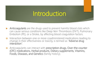 Introduction
 Anticoagulants are the drugs used to prevent harmful blood clots which
can cause serious conditions like De...