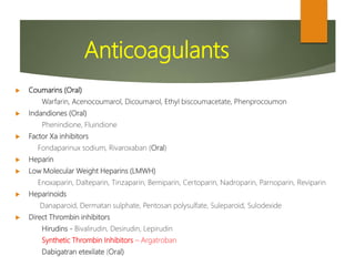 Anticoagulants
 Coumarins (Oral)
Warfarin, Acenocoumarol, Dicoumarol, Ethyl biscoumacetate, Phenprocoumon
 Indandiones (...