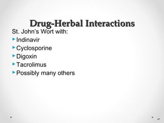 St. John’s Wort with:
Indinavir
Cyclosporine
Digoxin
Tacrolimus
Possibly many others
Drug-Herbal InteractionsDrug-Herbal Interactions
41
 