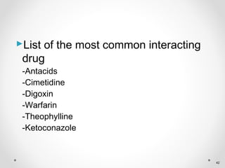 List of the most common interacting
drug
-Antacids
-Cimetidine
-Digoxin
-Warfarin
-Theophylline
-Ketoconazole
42
 
