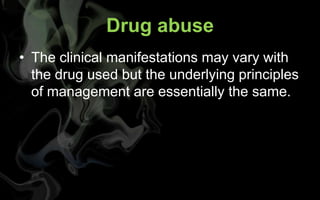 Drug abuse
• The clinical manifestations may vary with
  the drug used but the underlying principles
  of management are essentially the same.
 