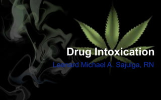 Drug Intoxication
Leenard Michael A. Sajulga, RN
 